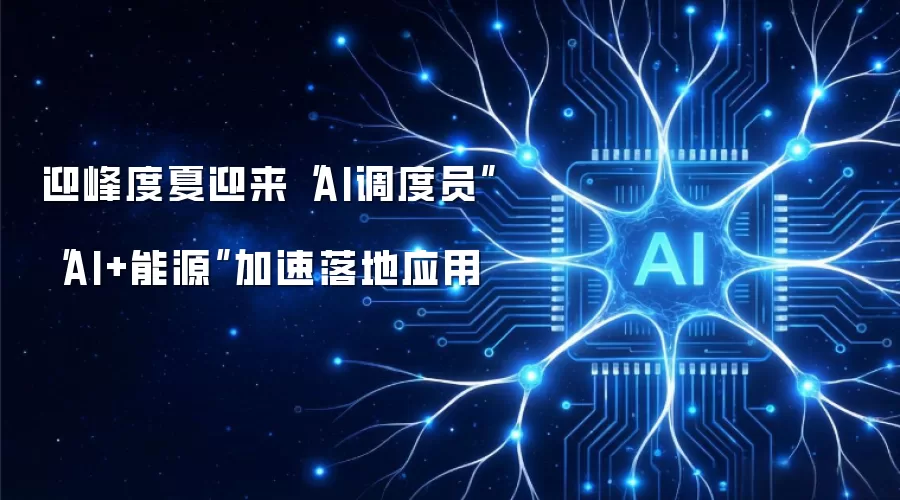 迎峰度夏迎来AI调度员 AI+能源加速落地应用