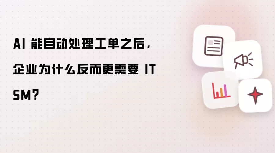 AI 能自动处理工单之后，企业为何反而更需要 ITSM？