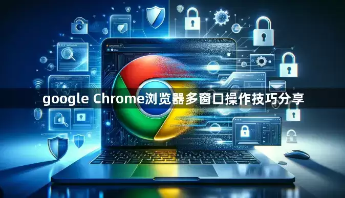 谷歌 Chrome浏览器多窗口操作技巧分享