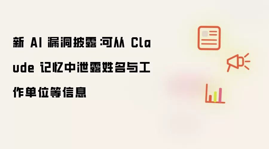 新AI漏洞披露：Claude 记忆可泄露姓名与工作单位等信息