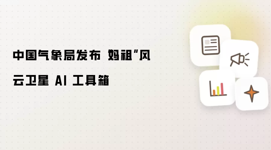 中国气象局发布妈祖风云卫星 AI 工具箱