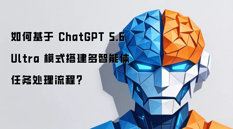 如何基于ChatGPT 5.6 Ultra模式搭建多智能体任务处理流程？