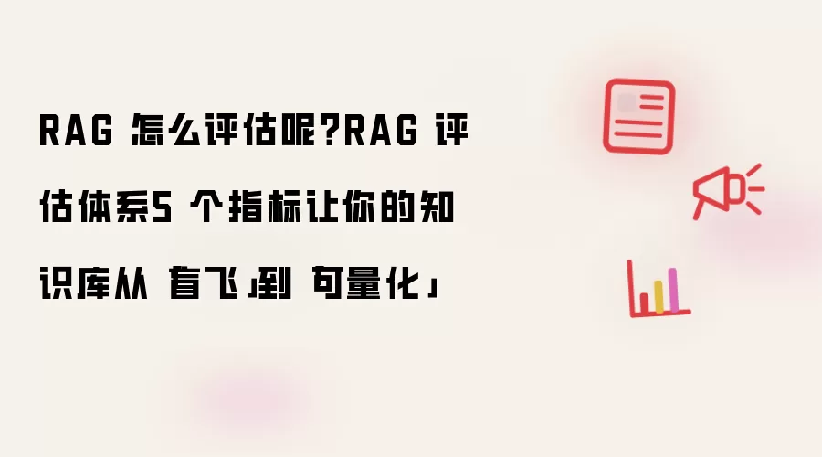 RAG 怎么评估呢：RAG 评估体系5 个指标让你的知识库从盲飞到可量化