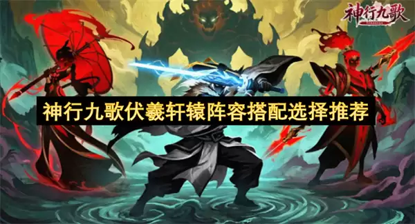 神行九歌伏羲轩辕阵容搭配选择攻略