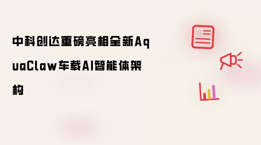 中科创达重磅发布全新AquaClaw车载AI智能体架构