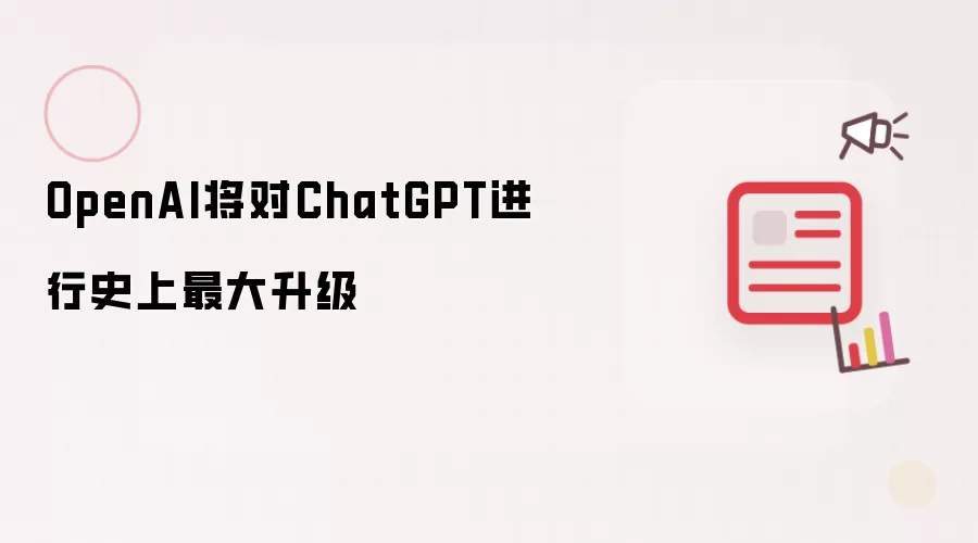 OpenAI 将针对ChatGPT推出史上最大升级
