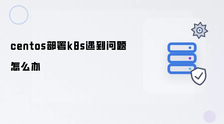 centos部署k8s遇到问题如何处理