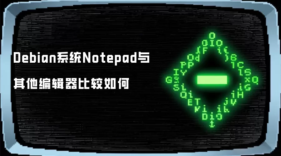 Debian系统Notepad与其他编辑器比较表现如何