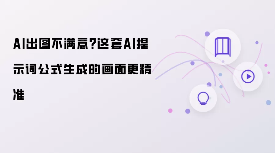 AI出图不满意？该套AI提示词公式生成的画面更精准