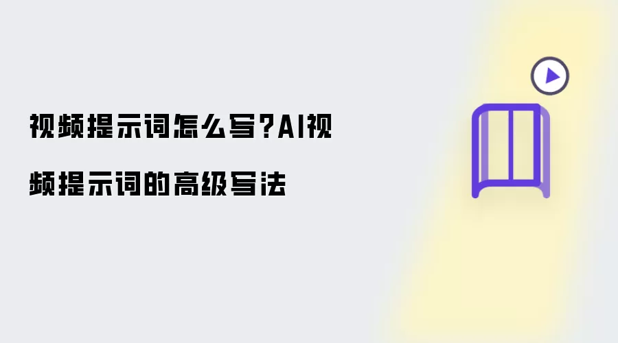 视频提示词怎么写 AI视频提示词的高级写法