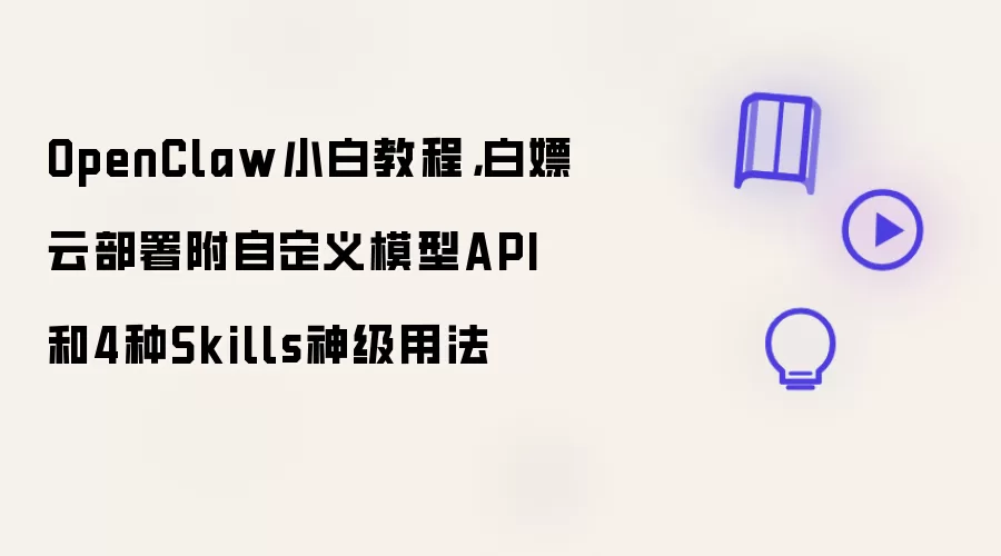 OpenClaw小白教程：白嫖云部署附自定义模型API和4种Skills神级用法