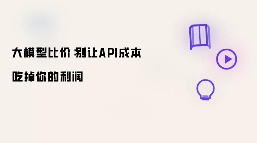 大模型比价：别让API成本啃掉你的利润