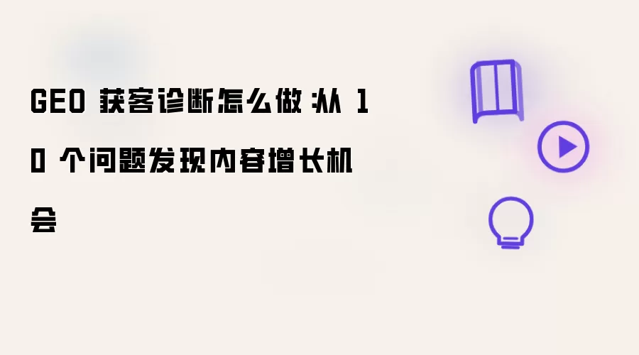GEO 获客诊断怎么做：从 10 个问题发现内容增长机会