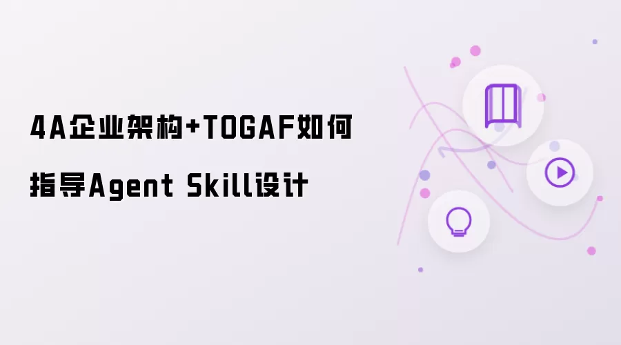 4A企业架构和TOGAF如何指导Agent Skill设计