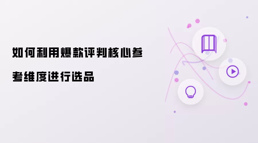 如何基于爆款评判核心参考维度进行选品