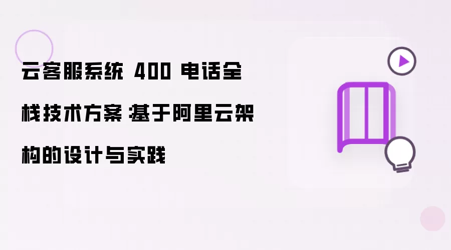 云客服系统 400 电话全栈技术方案：在阿里云架构下的设计与实践