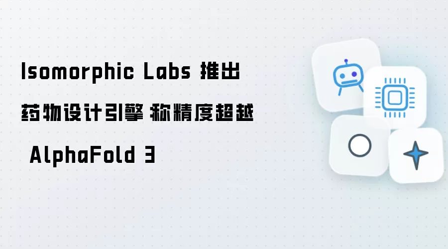 Isomorphic Labs 发布药物设计引擎：宣称精度超越 AlphaFold 3