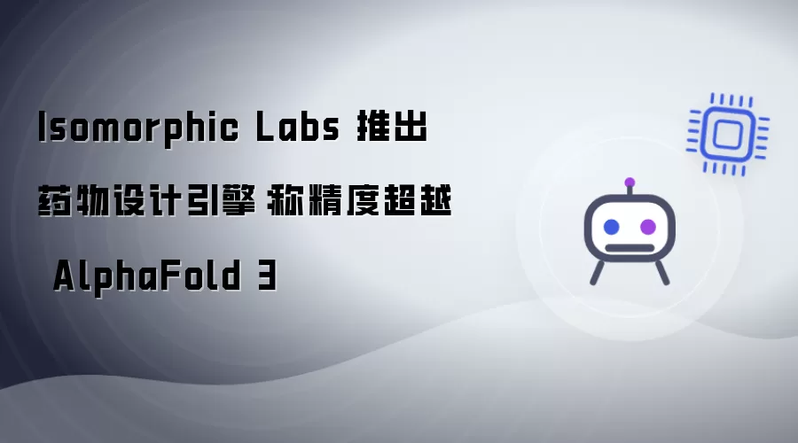 Isomorphic Labs 发布药物设计引擎：称精度超越 AlphaFold 3