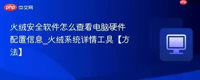 火绒安全软件怎样查看电脑硬件信息-火绒安全软件怎么查看计算机硬件信息