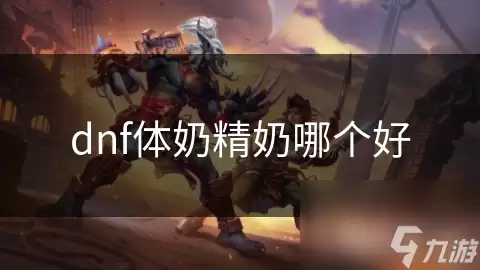 dnf体奶精奶哪个更好