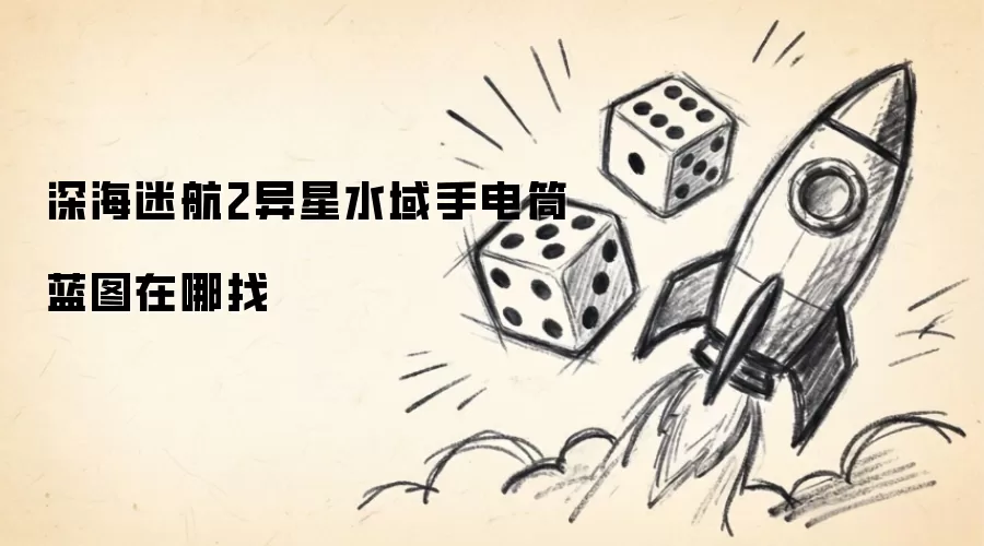 深海迷航2异星水域手电筒蓝图在哪获取