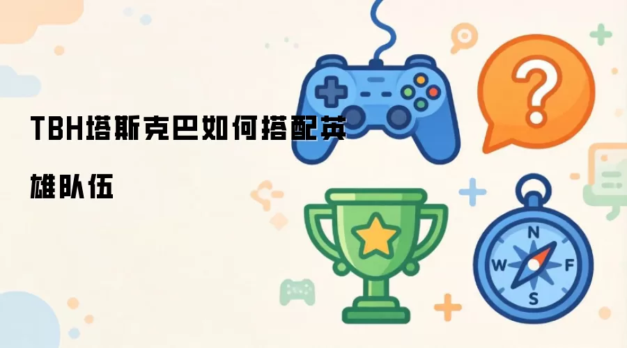 TBH塔斯克巴英雄队伍如何搭配