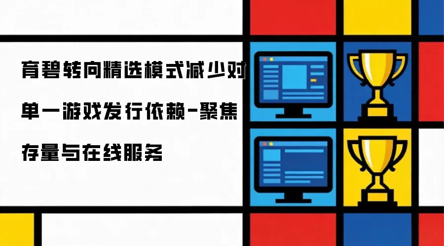 育碧转向精选模式降低对单一游戏发行依赖-聚焦存量与在线服务
