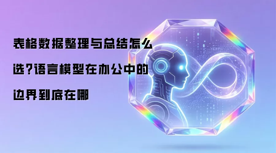 表格数据整理与总结如何选？语言模型在办公中的边界到底在哪