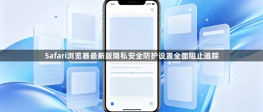 最新版Safari浏览器隐私安全防护设置全面阻止追踪