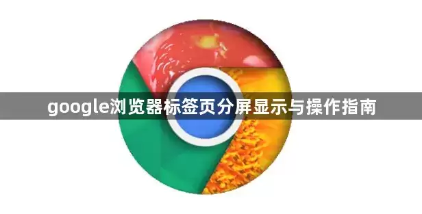 google浏览器标签页分屏显示及操作指南