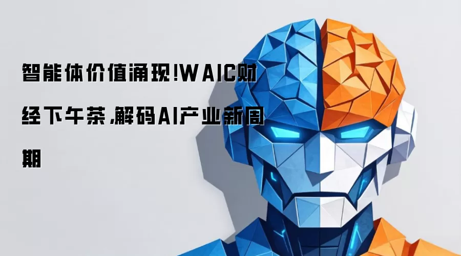 智能体价值涌现：WAIC财经下午茶 解码AI产业新周期