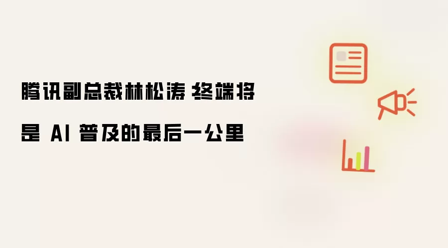 腾讯副总裁林松涛：终端是AI普及的最后一公里