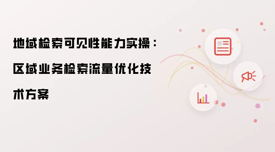 地域检索可见性技能实操：区域业务检索流量优化技术方案