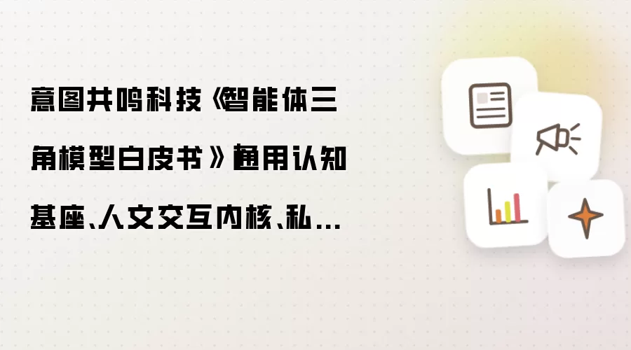 意图共鸣科技《智能体三角模型白皮书》｜通用认知基座、人文交互内核、私有知识域——三个顶点缺一不可