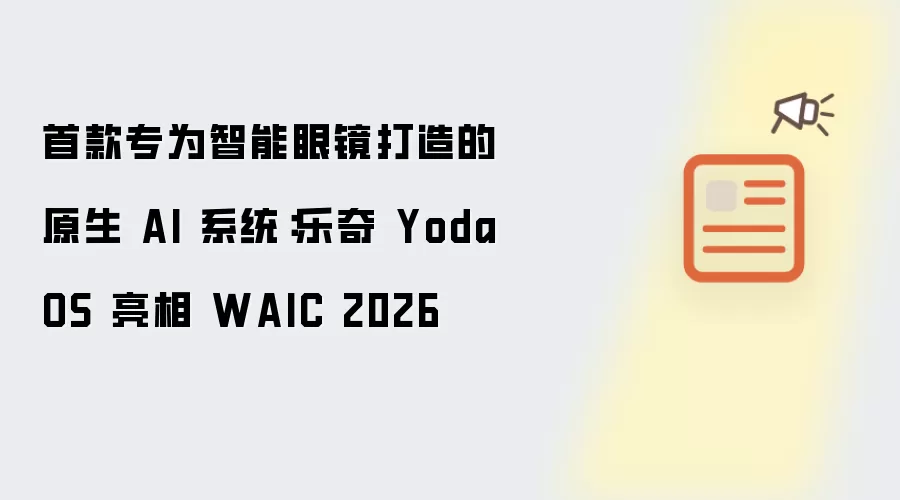 专为智能眼镜打造的首款原生 AI 系统：乐奇 YodaOS 亮相 WAIC 2026