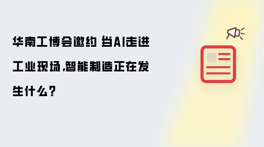 华南工博会邀约｜当AI进入工业现场：智能制造正在发生什么？