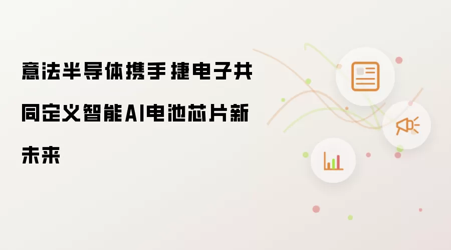 意法半导体携手琻捷电子共筑智能AI电池芯片新未来