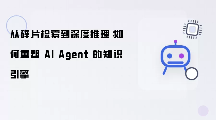 从碎片检索到深度推理：重塑AI Agent知识引擎的路径