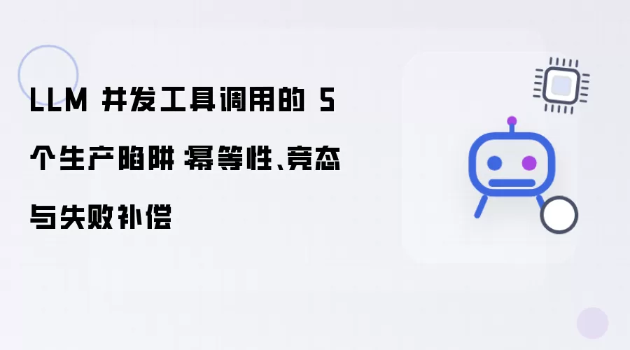 LLM 并发工具调用的5个生产陷阱：幂等性 竞态 与失败补偿