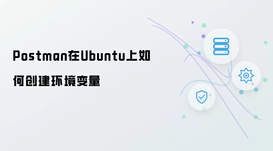 在Ubuntu上Postman如何创建环境变量