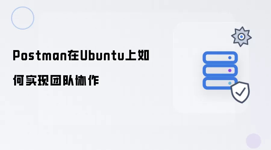 在Ubuntu上Postman如何实现团队协作