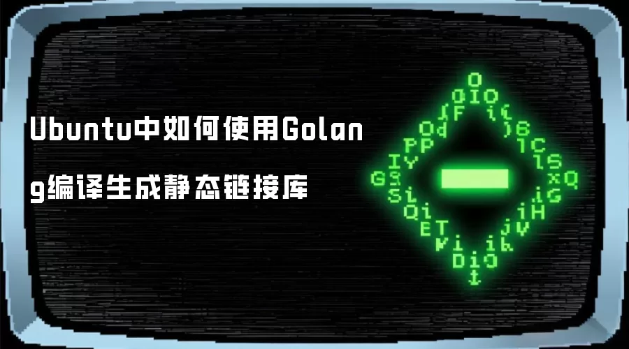 Ubuntu中Golang编译生成静态链接库的用法