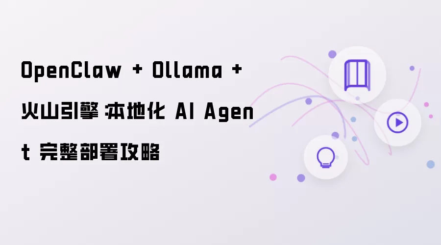 OpenClaw + Ollama + 火山引擎：本地化 AI Agent 完整部署指南