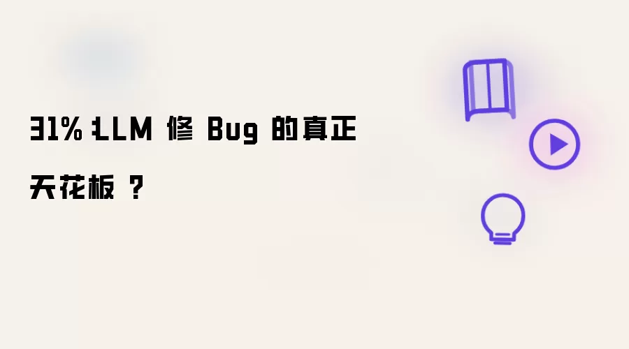 31%：LLM 修 Bug 的真正天花板 ？