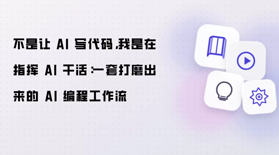 不是让 AI 写代码：我是在指挥 AI 干活：一套打磨出来的 AI 编程工作流