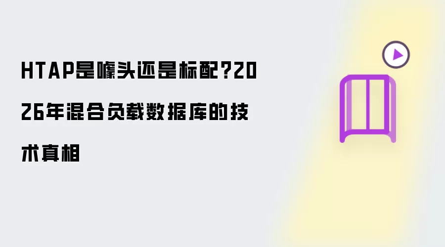 HTAP是噱头还是标配？2026年混合负载数据库技术真相