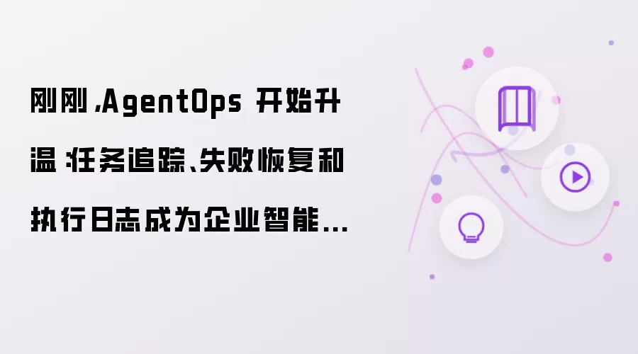 刚刚:AgentOps 开始升温:任务追踪、失败恢复和执行日志成为企业智能体新底座