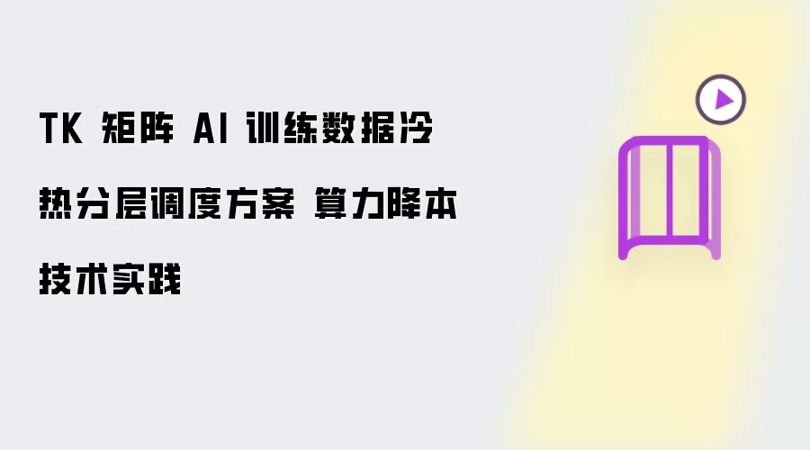 TK 矩阵 AI 训练数据冷热分层调度策略 算力降本技术落地