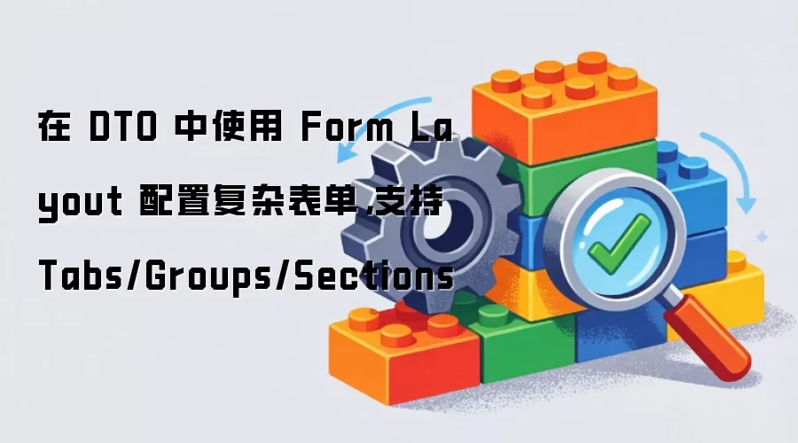 在 DTO 中使用 Form Layout 配置复杂表单：支持 Tabs/Groups/Sections