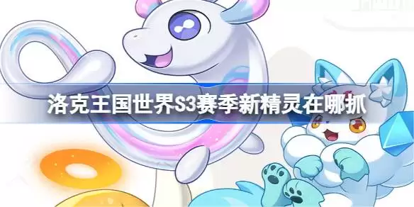 洛克王国世界S3赛季新精灵位置大全总览